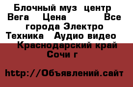 Блочный муз. центр “Вега“ › Цена ­ 8 999 - Все города Электро-Техника » Аудио-видео   . Краснодарский край,Сочи г.